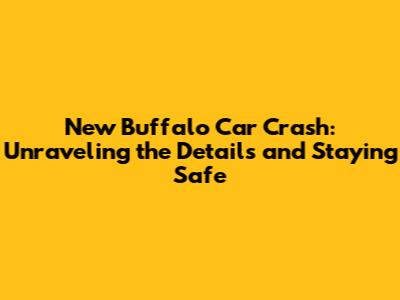 New Buffalo Car Crash: Unraveling the Details and Staying Safe