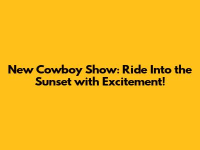 New Cowboy Show: Ride Into the Sunset with Excitement!