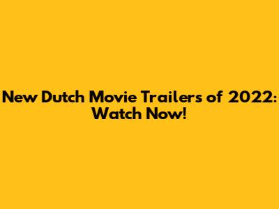 New Dutch Movie Trailers of 2022: Watch Now!