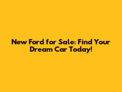 New Ford for Sale: Find Your Dream Car Today!