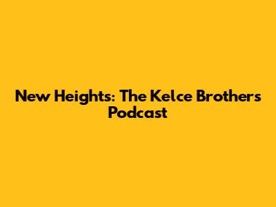 New Heights: The Kelce Brothers' Podcast