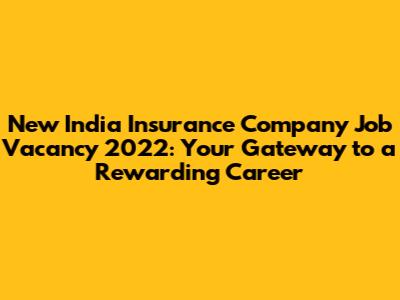 New India Insurance Company Job Vacancy 2022: Your Gateway to a Rewarding Career