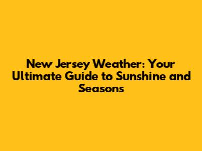 New Jersey Weather: Your Ultimate Guide to Sunshine and Seasons