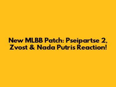 New MLBB Patch: Pseipartse 2, Zvost & Nada Putri's Reaction!