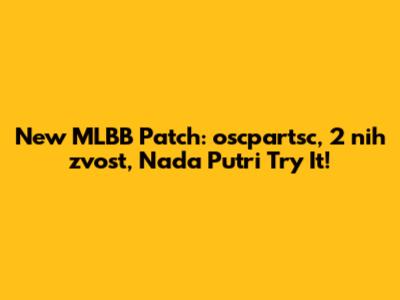 New MLBB Patch: oscpartsc, 2 nih zvost, Nada Putri Try It!