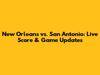New Orleans vs. San Antonio: Live Score & Game Updates
