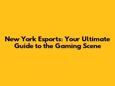 New York Esports: Your Ultimate Guide to the Gaming Scene