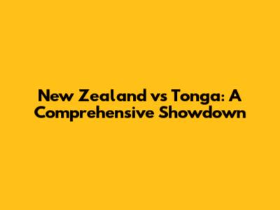 New Zealand vs Tonga: A Comprehensive Showdown