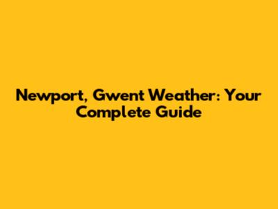 Newport, Gwent Weather: Your Complete Guide
