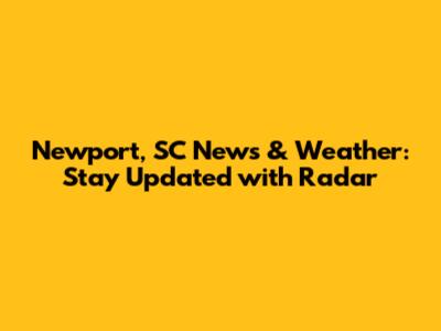 Newport, SC News & Weather: Stay Updated with Radar