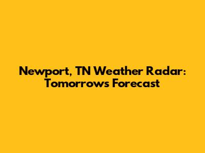 Newport, TN Weather Radar: Tomorrow's Forecast