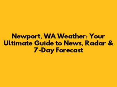 Newport, WA Weather: Your Ultimate Guide to News, Radar & 7-Day Forecast