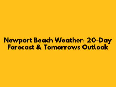 Newport Beach Weather: 20-Day Forecast & Tomorrow's Outlook