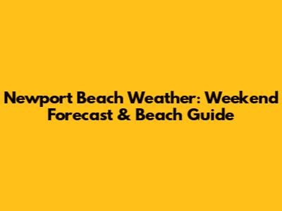 Newport Beach Weather: Weekend Forecast & Beach Guide