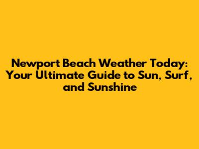 Newport Beach Weather Today: Your Ultimate Guide to Sun, Surf, and Sunshine