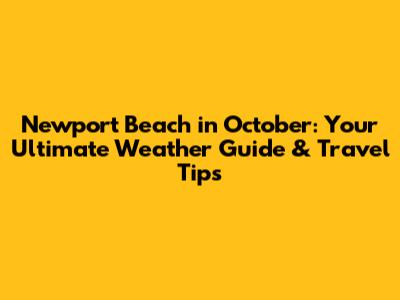 Newport Beach in October: Your Ultimate Weather Guide & Travel Tips