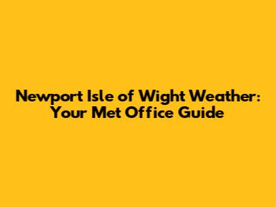 Newport Isle of Wight Weather: Your Met Office Guide