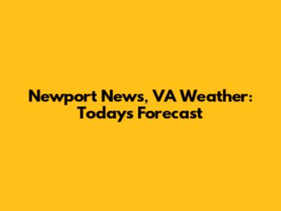 Newport News, VA Weather: Today's Forecast