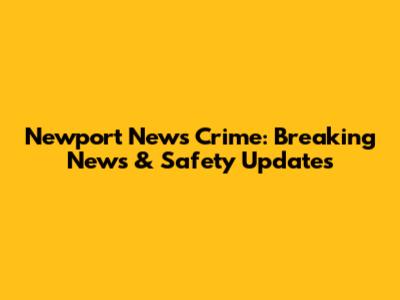 Newport News Crime: Breaking News & Safety Updates