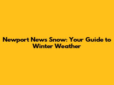 Newport News Snow: Your Guide to Winter Weather