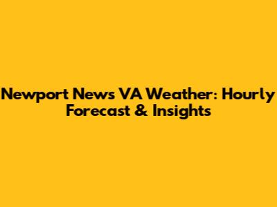 Newport News VA Weather: Hourly Forecast & Insights