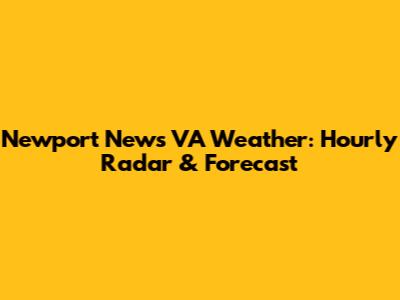 Newport News VA Weather: Hourly Radar & Forecast