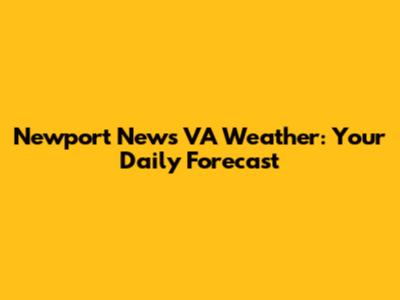 Newport News VA Weather: Your Daily Forecast