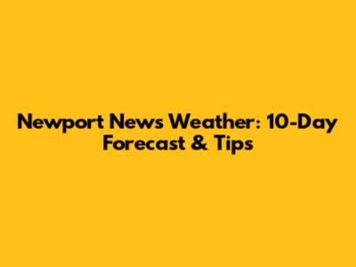 Newport News Weather: 10-Day Forecast & Tips