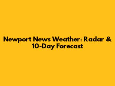Newport News Weather: Radar & 10-Day Forecast