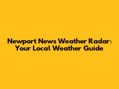 Newport News Weather Radar: Your Local Weather Guide