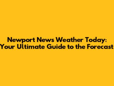 Newport News Weather Today: Your Ultimate Guide to the Forecast
