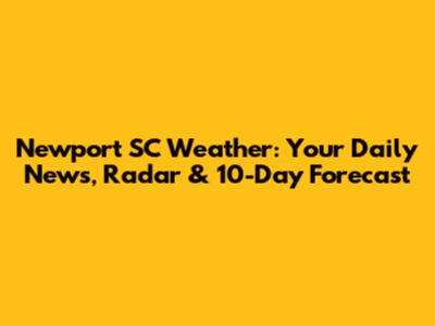 Newport SC Weather: Your Daily News, Radar & 10-Day Forecast