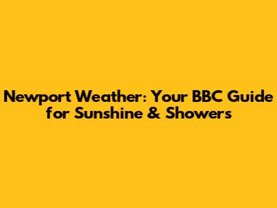 Newport Weather: Your BBC Guide for Sunshine & Showers