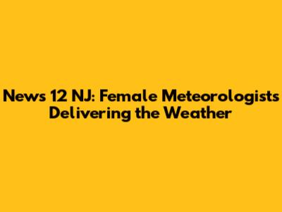 News 12 NJ: Female Meteorologists Delivering the Weather