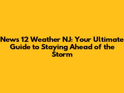 News 12 Weather NJ: Your Ultimate Guide to Staying Ahead of the Storm