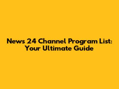 News 24 Channel Program List: Your Ultimate Guide