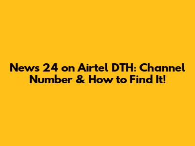 News 24 on Airtel DTH: Channel Number & How to Find It!
