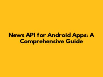 News API for Android Apps: A Comprehensive Guide