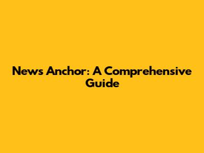 News Anchor: A Comprehensive Guide