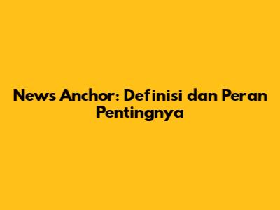 News Anchor: Definisi dan Peran Pentingnya