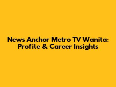 News Anchor Metro TV Wanita: Profile & Career Insights