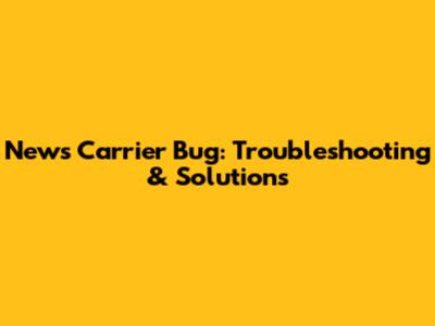 News Carrier Bug: Troubleshooting & Solutions