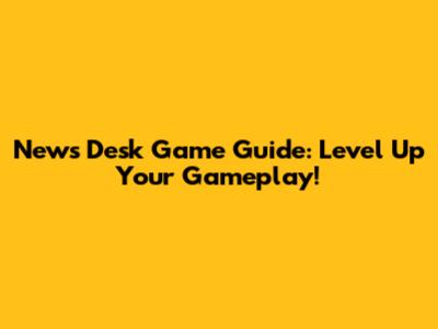 News Desk Game Guide: Level Up Your Gameplay!
