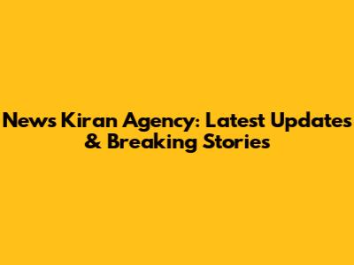 News Kiran Agency: Latest Updates & Breaking Stories
