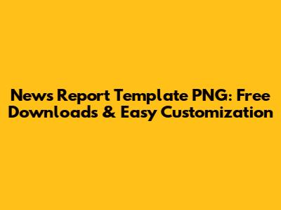 News Report Template PNG: Free Downloads & Easy Customization