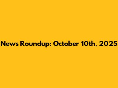 News Roundup: October 10th, 2025