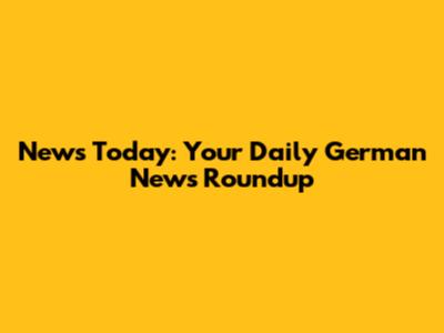 News Today: Your Daily German News Roundup