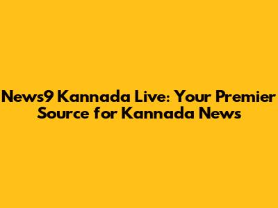 News9 Kannada Live: Your Premier Source for Kannada News