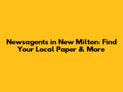 Newsagents in New Milton: Find Your Local Paper & More