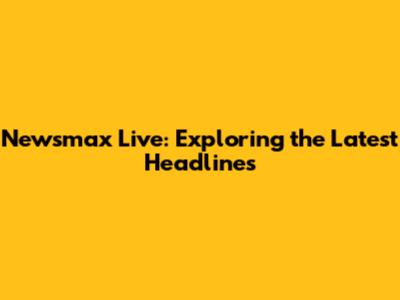 Newsmax Live: Exploring the Latest Headlines